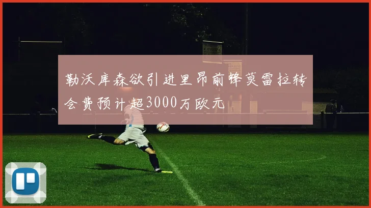 勒沃库森欲引进里昂前锋莫雷拉转会费预计超3000万欧元