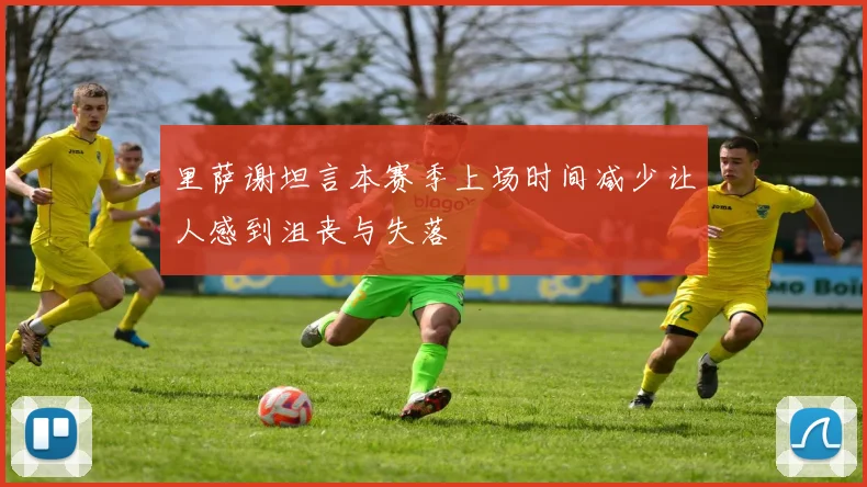 里萨谢坦言本赛季上场时间减少让人感到沮丧与失落