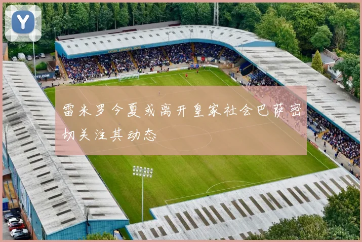 雷米罗今夏或离开皇家社会巴萨密切关注其动态