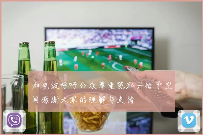 加克波呼吁公众尊重隐私并给予空间感谢大家的理解与支持