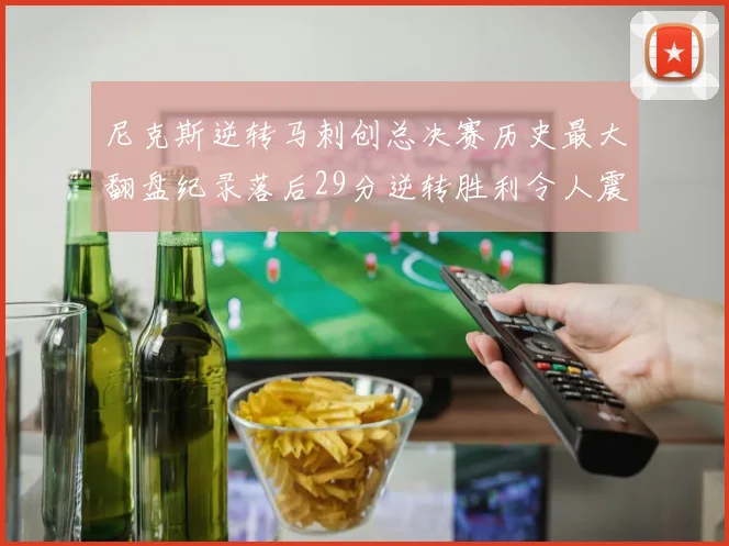 尼克斯逆转马刺创总决赛历史最大翻盘纪录落后29分逆转胜利令人震惊