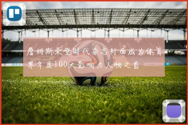 詹姆斯荣登时代杂志封面成为体育界年度100大影响力人物之首