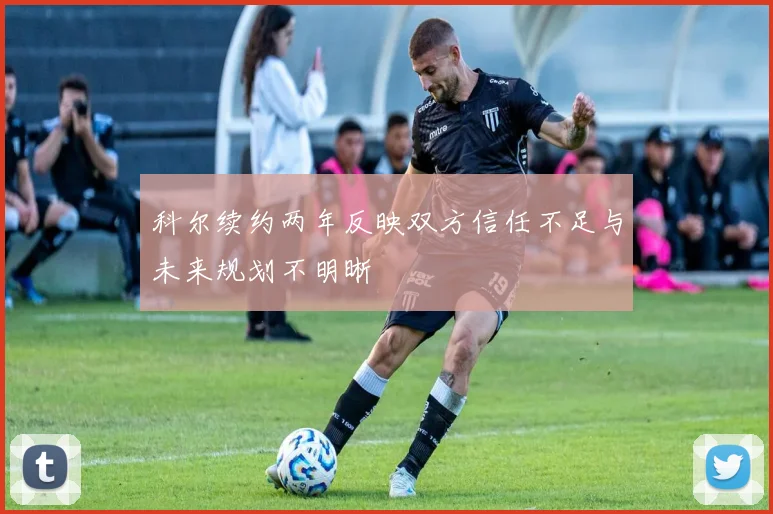 科尔续约两年反映双方信任不足与未来规划不明晰
