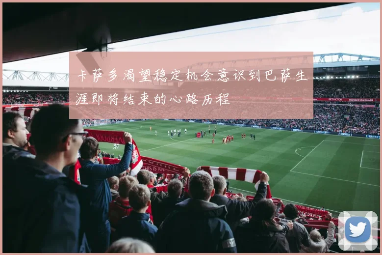卡萨多渴望稳定机会意识到巴萨生涯即将结束的心路历程
