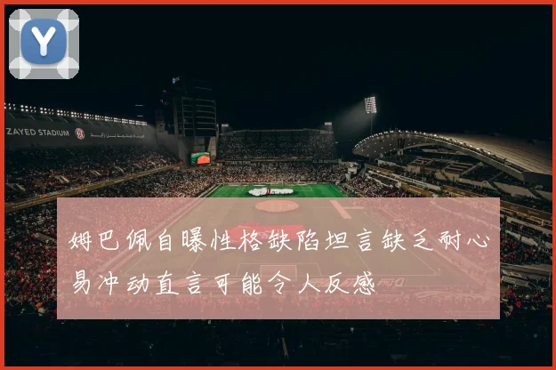 姆巴佩自曝性格缺陷坦言缺乏耐心易冲动直言可能令人反感
