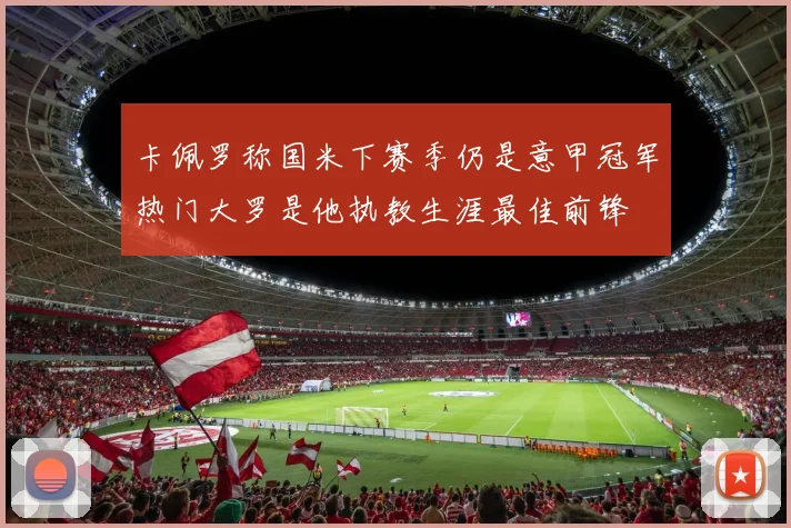 卡佩罗称国米下赛季仍是意甲冠军热门大罗是他执教生涯最佳前锋