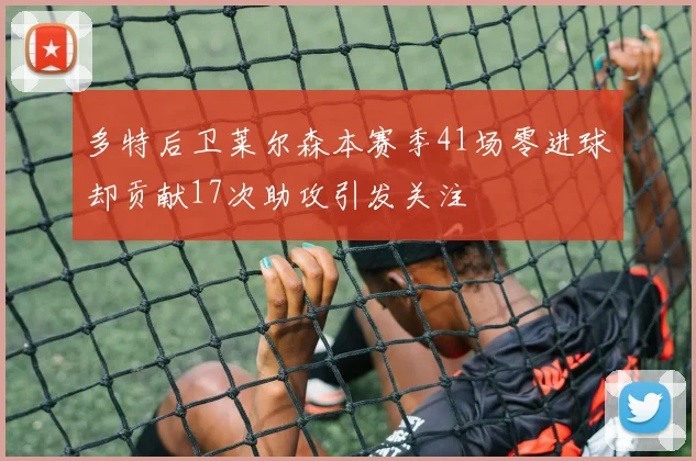 多特后卫莱尔森本赛季41场零进球却贡献17次助攻引发关注